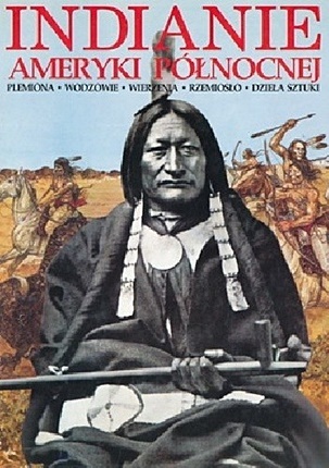 Indianie Ameryki Północnej: plemiona, wodzowie, wierzenia, rzemiosło, dzieła sztuki