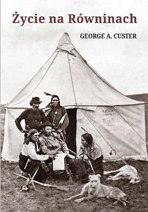 Życie na Równinach czyli moje spotkania z Indianami George A. Custer Biblioteka Tawacinu